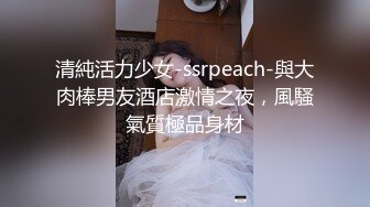 清純活力少女-ssrpeach-與大肉棒男友酒店激情之夜，風騷氣質極品身材