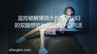  监控破解猥琐大叔掰开少妇的双腿想吃她的鲍鱼少妇死活不同意