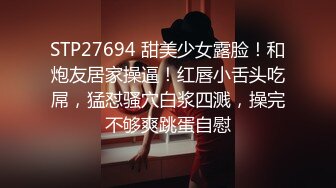 STP27694 甜美少女露脸！和炮友居家操逼！红唇小舌头吃屌，猛怼骚穴白浆四溅，操完不够爽跳蛋自慰