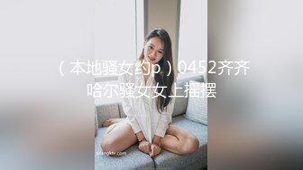 （本地骚女约p）0452齐齐哈尔骚女女上摇摆