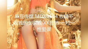 麻豆传媒 MDX0144 收精不收钱的女家教 XX狂热 一对一性爱课