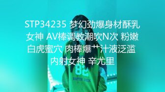 STP34235 梦幻劲爆身材酥乳女神 AV棒调教潮吹N次 粉嫩白虎蜜穴 肉棒爆艹汁液泛滥 内射女神 辛尤里