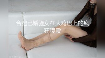 合肥已婚骚女在大鸡巴上的疯狂腰震