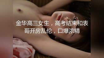 金华高三女生，高考结束和表哥开房乱伦，口爆浓精