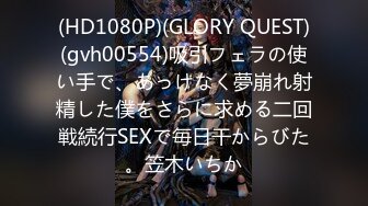 (HD1080P)(GLORY QUEST)(gvh00554)吸引フェラの使い手で、あっけなく夢崩れ射精した僕をさらに求める二回戦続行SEXで毎日干からびた。笠木いちか