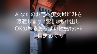 あなたのお宅へ痴女ｾﾗﾋﾟｽﾄを派遣します 何発でも中出しOKのﾔﾚるおっぱい性感ﾏｯｻｰｼﾞ 目黒めぐみ