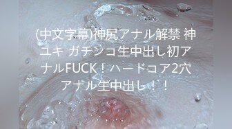 (中文字幕)神尻アナル解禁 神ユキ ガチンコ生中出し初アナルFUCK！ハードコア2穴アナル生中出し！！