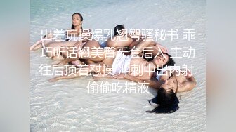 出差玩操爆乳翘臀骚秘书 乖巧听话翘美臀无套后入 主动往后顶着怼操 冲刺中出内射 偷偷吃精液