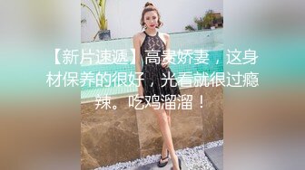 高画质偷拍，罕见两女一男，当小姨子面脱下姐姐裙子摸，姐姐穿丁字内裤 极品火辣高颜御姐，打发走妹妹干炮