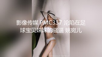 影像传媒 PMC337 沦陷在足球宝贝妹妹的骚逼 姚宛儿