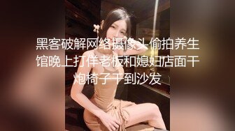 黑客破解网络摄像头偷拍养生馆晚上打佯老板和媳妇店面干炮椅子干到沙发