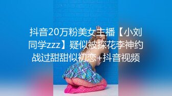 抖音20万粉美女主播【小刘同学zzz】疑似被探花李神约战过甜甜似初恋+抖音视频