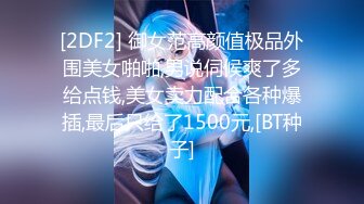 [2DF2] 御女范高颜值极品外围美女啪啪,男说伺候爽了多给点钱,美女卖力配合各种爆插,最后只给了1500元,[BT种子]