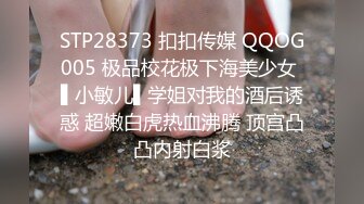 STP28373 扣扣传媒 QQOG005 极品校花极下海美少女 ▌小敏儿▌学姐对我的酒后诱惑 超嫩白虎热血沸腾 顶宫凸凸内射白浆