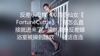 ✿反差小母狗✿00后小仙女〖FortuneCuttie〗“你怎么直接就进来了”黑丝湿身反差婊浴室被操到腿软❤️骚话连连