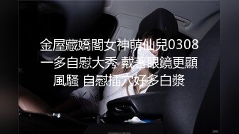  极品王炸约炮实拍大屌战神Azx开发肛交170舞蹈系纤细女友终极版 多姿势女主超耐操